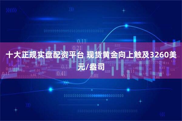 十大正规实盘配资平台 现货黄金向上触及3260美元/盎司