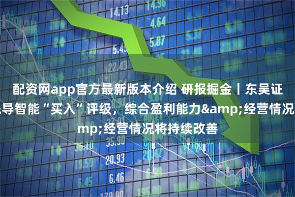 配资网app官方最新版本介绍 研报掘金丨东吴证券：维持先导智能“买入”评级，综合盈利能力&经营情况将持续改善