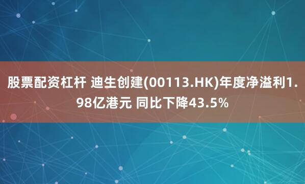 股票配资杠杆 迪生创建(00113.HK)年度净溢利1.98亿港元 同比下降43.5%