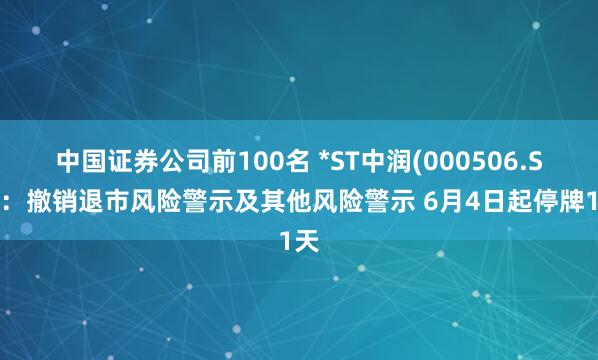 中国证券公司前100名 *ST中润(000506.SZ)：撤销退市风险警示及其他风险警示 6月4日起停牌1天