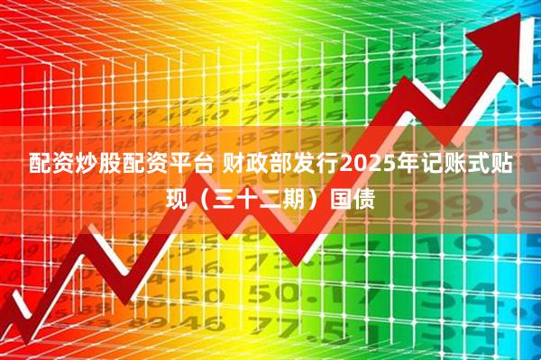 配资炒股配资平台 财政部发行2025年记账式贴现（三十二期）国债
