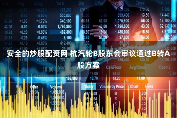 安全的炒股配资网 杭汽轮B股东会审议通过B转A股方案