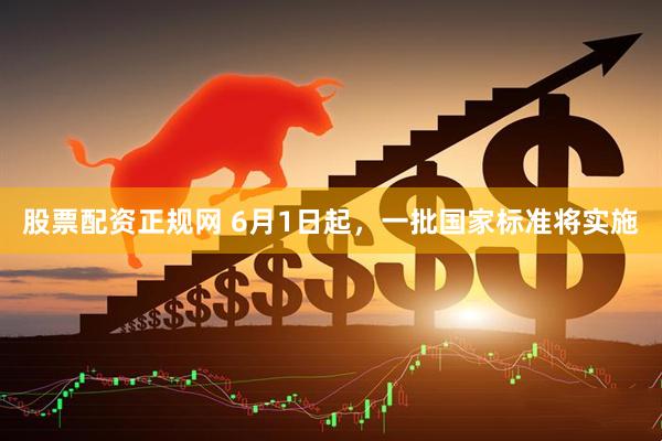 股票配资正规网 6月1日起，一批国家标准将实施