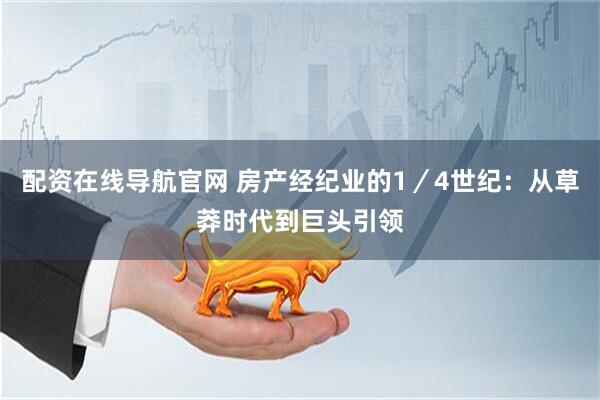配资在线导航官网 房产经纪业的1／4世纪：从草莽时代到巨头引领