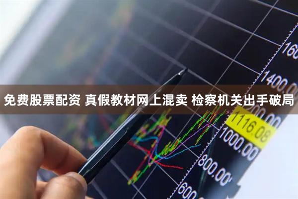 免费股票配资 真假教材网上混卖 检察机关出手破局