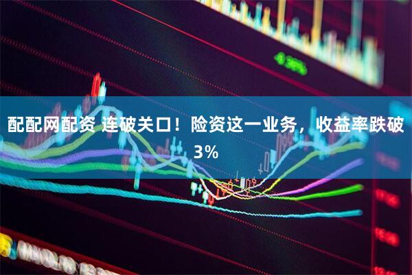 配配网配资 连破关口！险资这一业务，收益率跌破3%