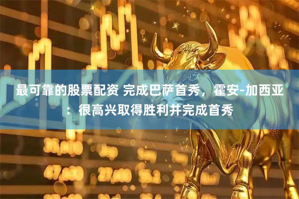 最可靠的股票配资 完成巴萨首秀，霍安-加西亚：很高兴取得胜利并完成首秀